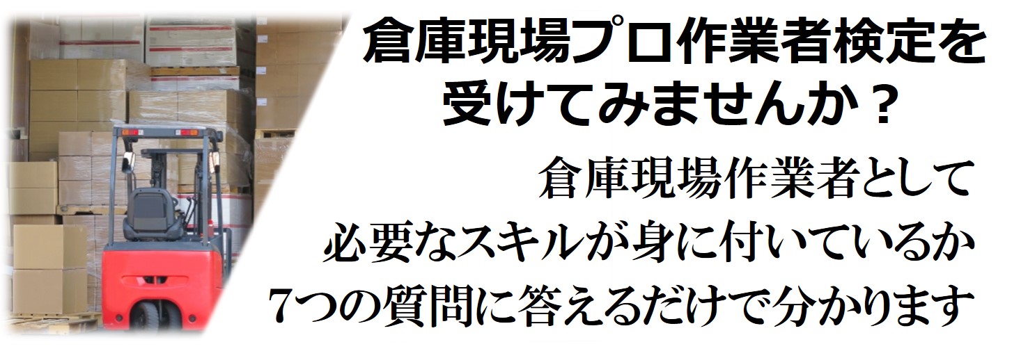 倉庫現場プロ作業者検定を
受けてみませんか?
倉庫現場作業者として
必要なスキルが身に付いているか
7つの質問に答えるだけで分かります