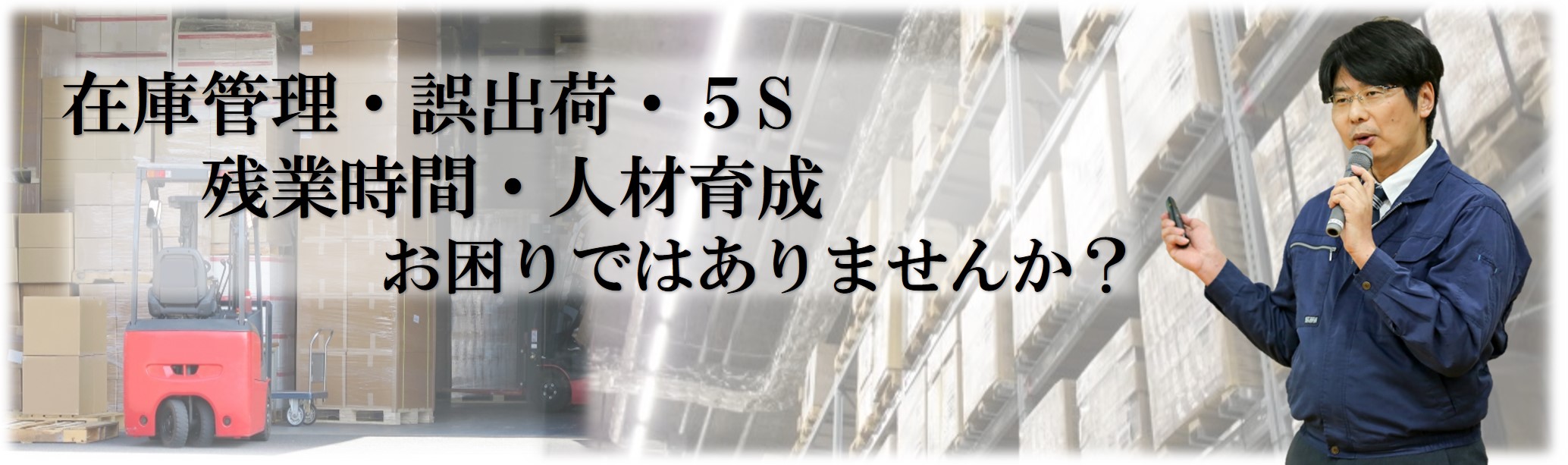 在庫管理・誤出荷・5S・残業時間・人材育成、お困りではありませんか?